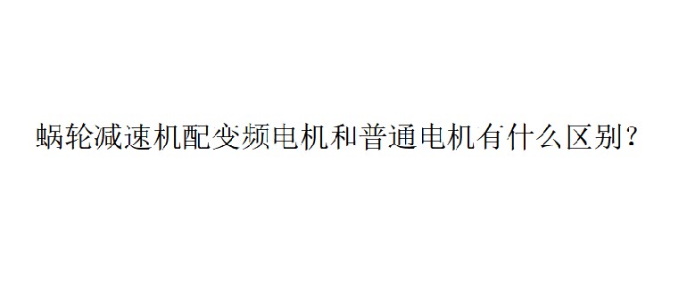 艾思捷技術(shù)分享：蝸輪減速機(jī)配變頻電機(jī)和普通電機(jī)有什么區(qū)別？
